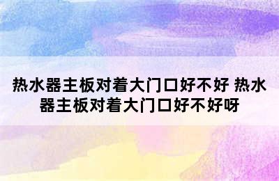 热水器主板对着大门口好不好 热水器主板对着大门口好不好呀